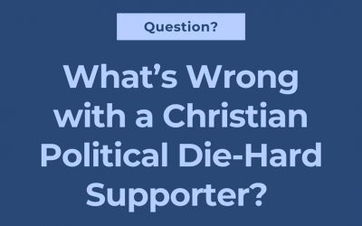 What’s Wrong With a Christian Political Die-Hard Supporter?